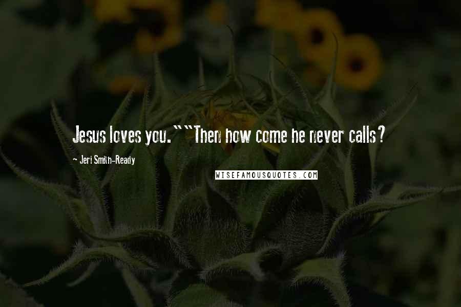 Jeri Smith-Ready Quotes: Jesus loves you.""Then how come he never calls?