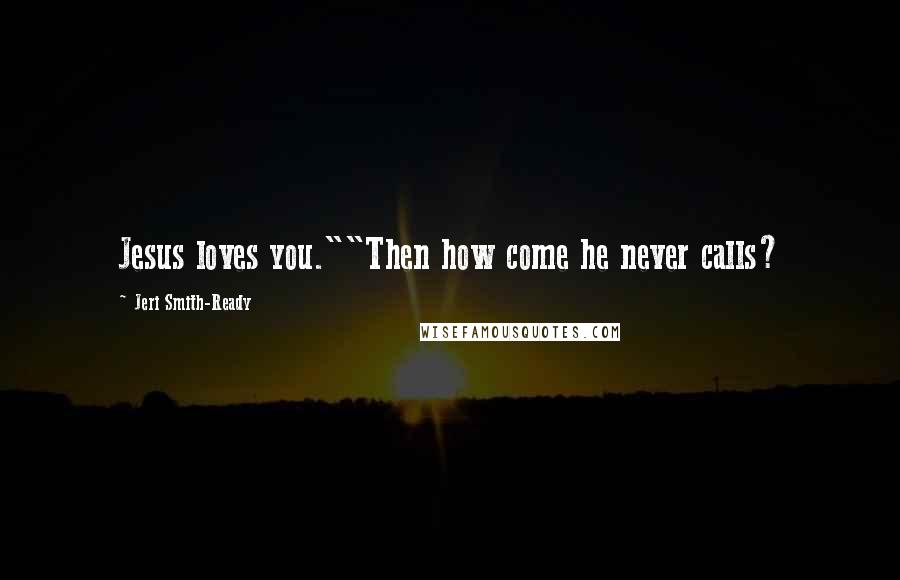 Jeri Smith-Ready Quotes: Jesus loves you.""Then how come he never calls?