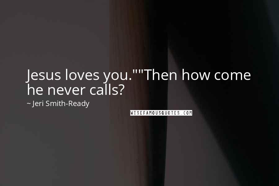 Jeri Smith-Ready Quotes: Jesus loves you.""Then how come he never calls?