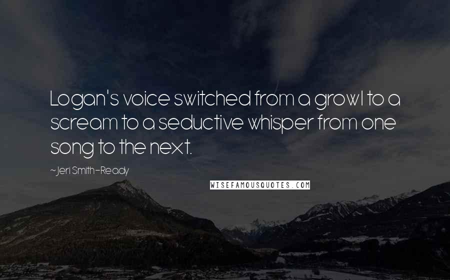 Jeri Smith-Ready Quotes: Logan's voice switched from a growl to a scream to a seductive whisper from one song to the next.