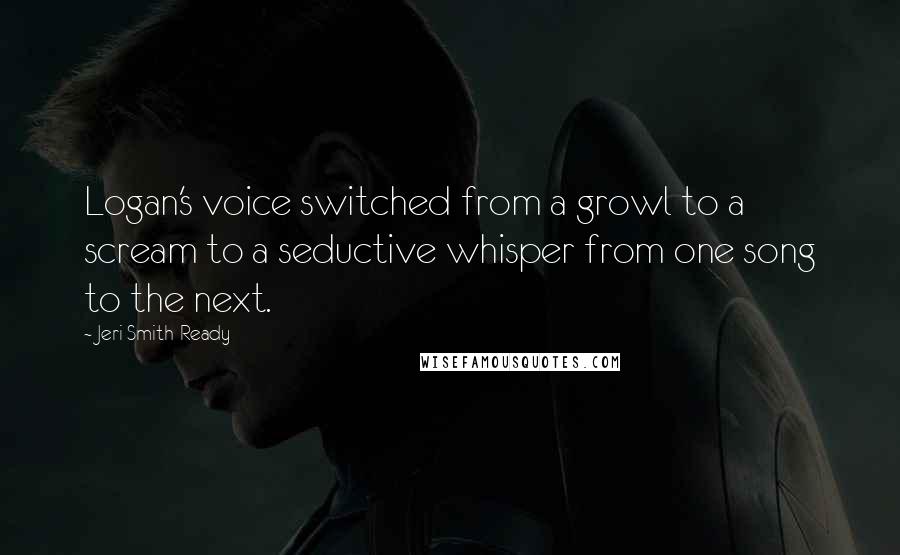 Jeri Smith-Ready Quotes: Logan's voice switched from a growl to a scream to a seductive whisper from one song to the next.