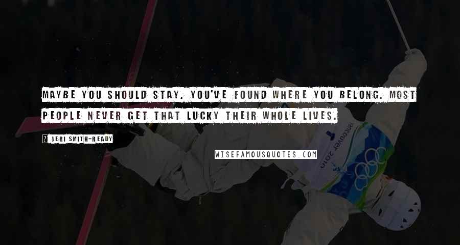 Jeri Smith-Ready Quotes: Maybe you should stay. You've found where you belong. Most people never get that lucky their whole lives.