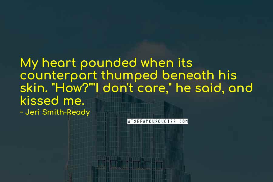 Jeri Smith-Ready Quotes: My heart pounded when its counterpart thumped beneath his skin. "How?""I don't care," he said, and kissed me.