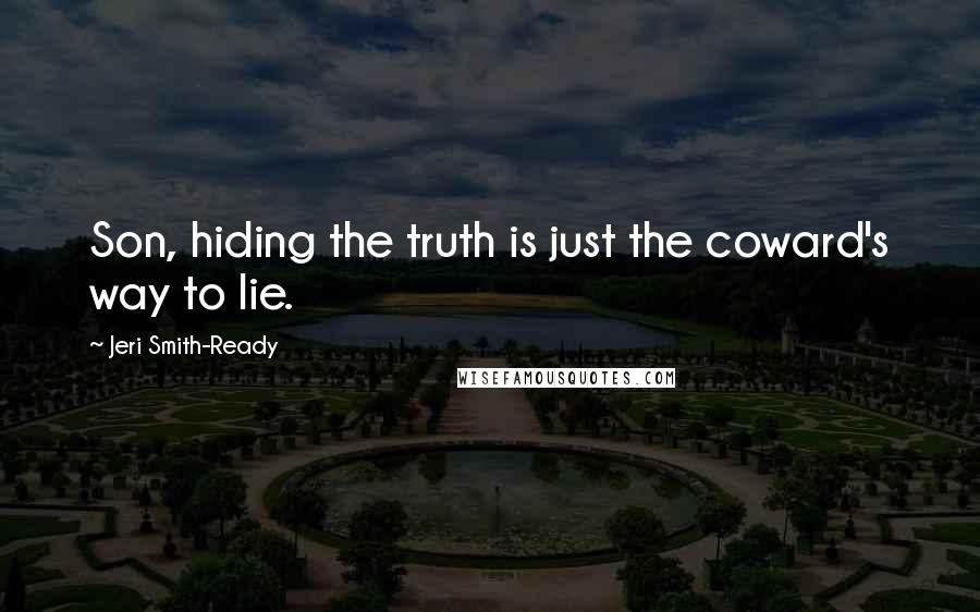 Jeri Smith-Ready Quotes: Son, hiding the truth is just the coward's way to lie.