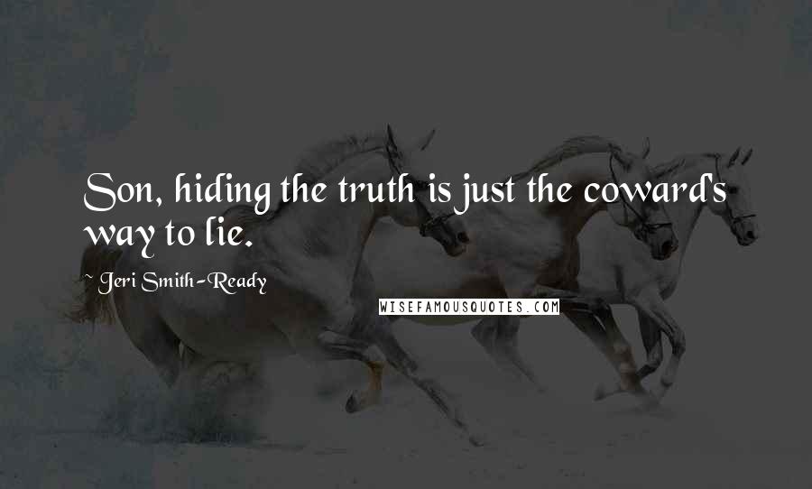 Jeri Smith-Ready Quotes: Son, hiding the truth is just the coward's way to lie.