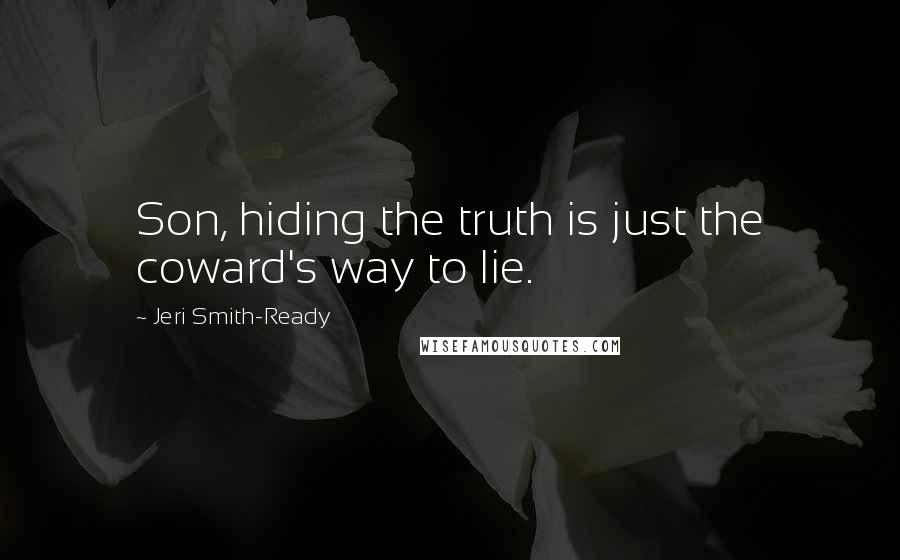 Jeri Smith-Ready Quotes: Son, hiding the truth is just the coward's way to lie.