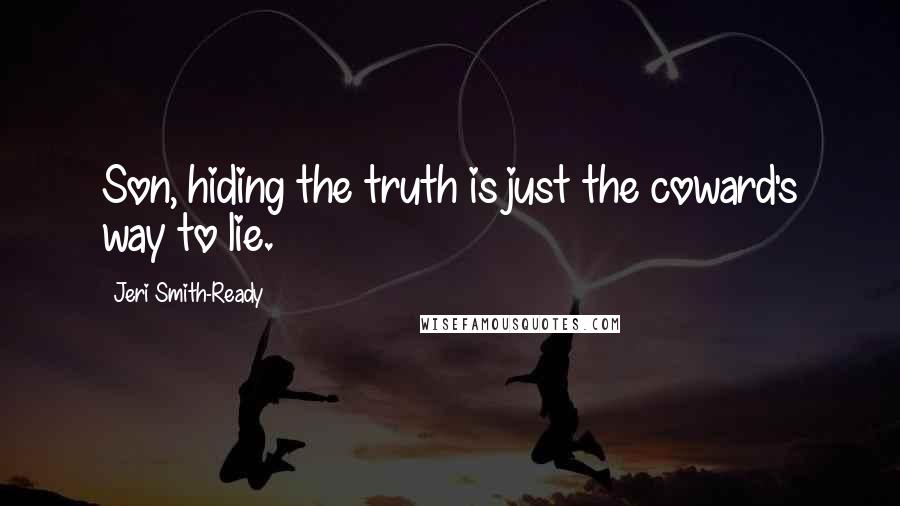 Jeri Smith-Ready Quotes: Son, hiding the truth is just the coward's way to lie.