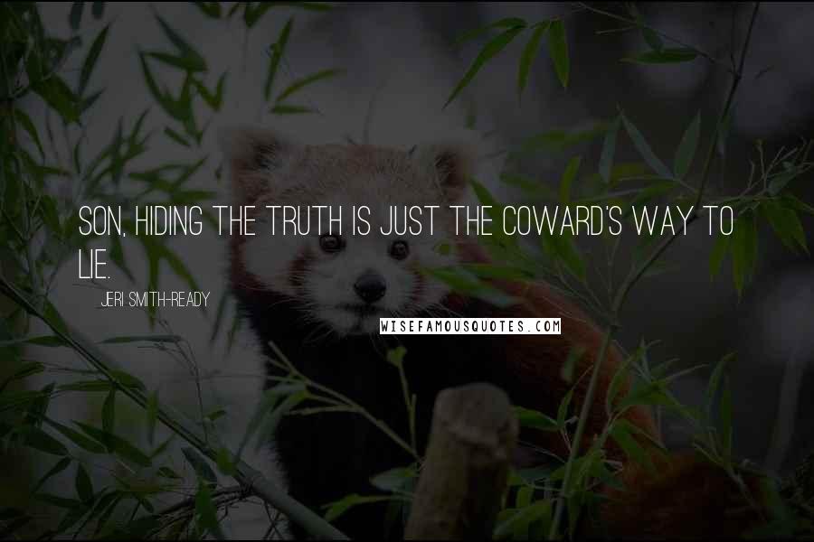 Jeri Smith-Ready Quotes: Son, hiding the truth is just the coward's way to lie.