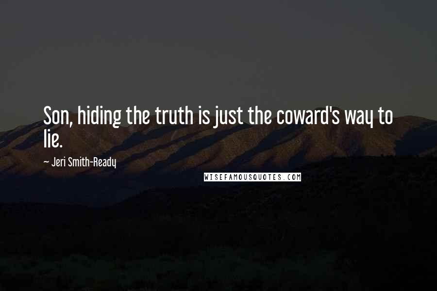 Jeri Smith-Ready Quotes: Son, hiding the truth is just the coward's way to lie.