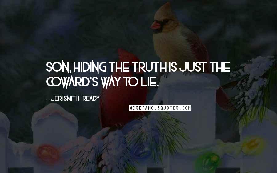 Jeri Smith-Ready Quotes: Son, hiding the truth is just the coward's way to lie.