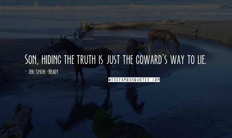 Jeri Smith-Ready Quotes: Son, hiding the truth is just the coward's way to lie.