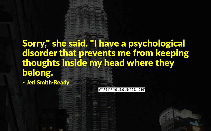 Jeri Smith-Ready Quotes: Sorry," she said. "I have a psychological disorder that prevents me from keeping thoughts inside my head where they belong.