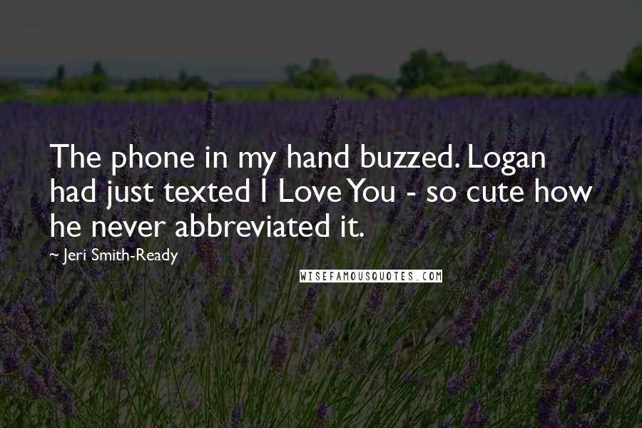 Jeri Smith-Ready Quotes: The phone in my hand buzzed. Logan had just texted I Love You - so cute how he never abbreviated it.