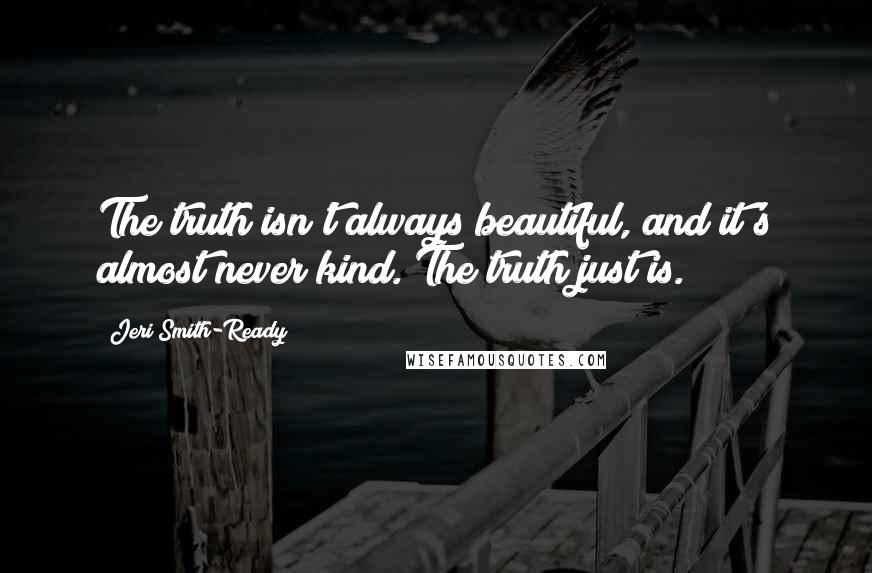 Jeri Smith-Ready Quotes: The truth isn't always beautiful, and it's almost never kind. The truth just is.