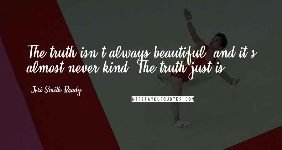 Jeri Smith-Ready Quotes: The truth isn't always beautiful, and it's almost never kind. The truth just is.