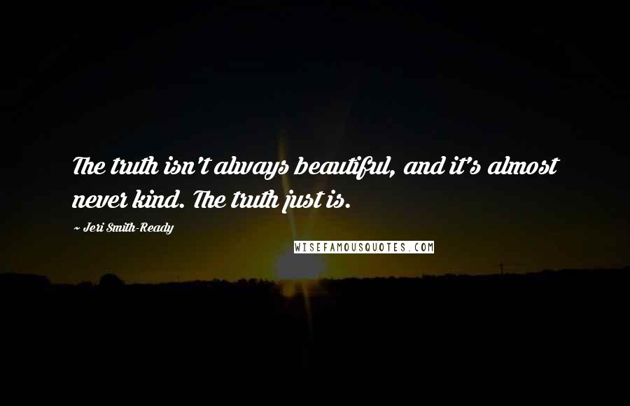 Jeri Smith-Ready Quotes: The truth isn't always beautiful, and it's almost never kind. The truth just is.