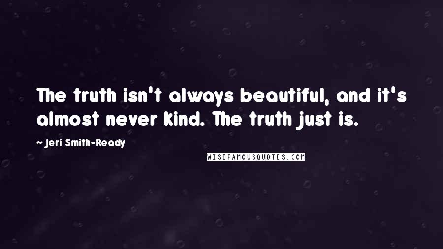 Jeri Smith-Ready Quotes: The truth isn't always beautiful, and it's almost never kind. The truth just is.
