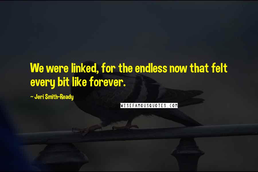 Jeri Smith-Ready Quotes: We were linked, for the endless now that felt every bit like forever.