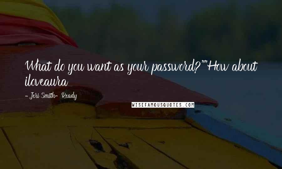 Jeri Smith-Ready Quotes: What do you want as your password?""How about iloveaura