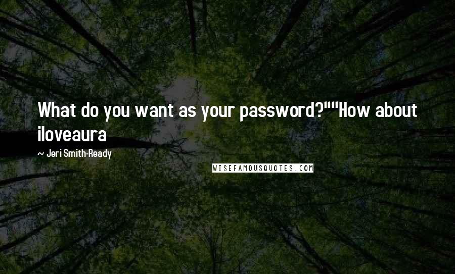 Jeri Smith-Ready Quotes: What do you want as your password?""How about iloveaura