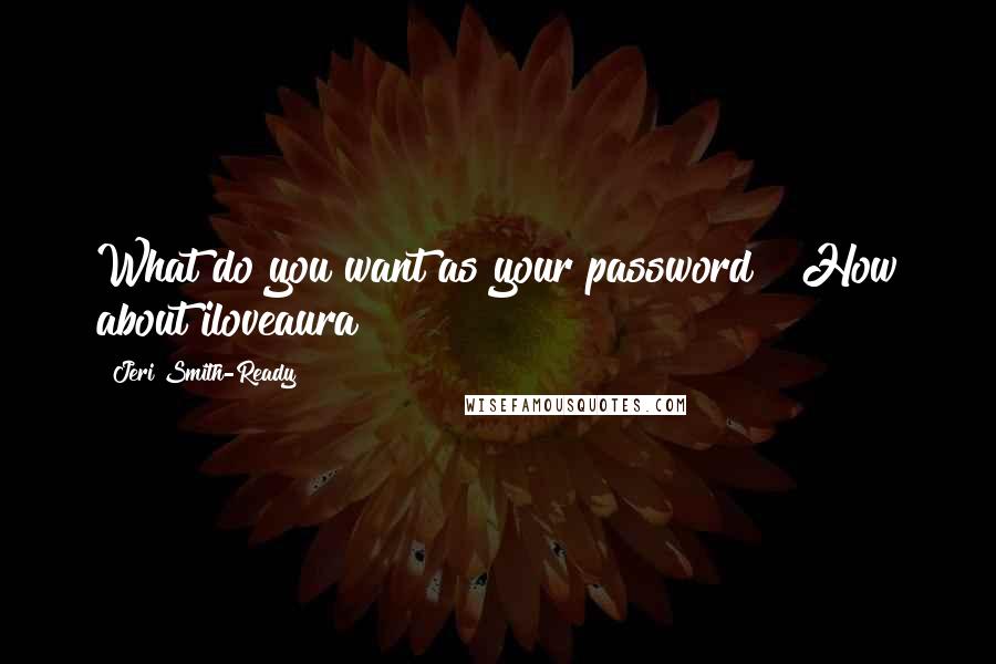 Jeri Smith-Ready Quotes: What do you want as your password?""How about iloveaura
