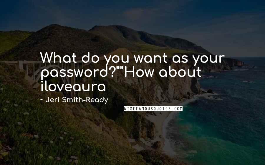 Jeri Smith-Ready Quotes: What do you want as your password?""How about iloveaura