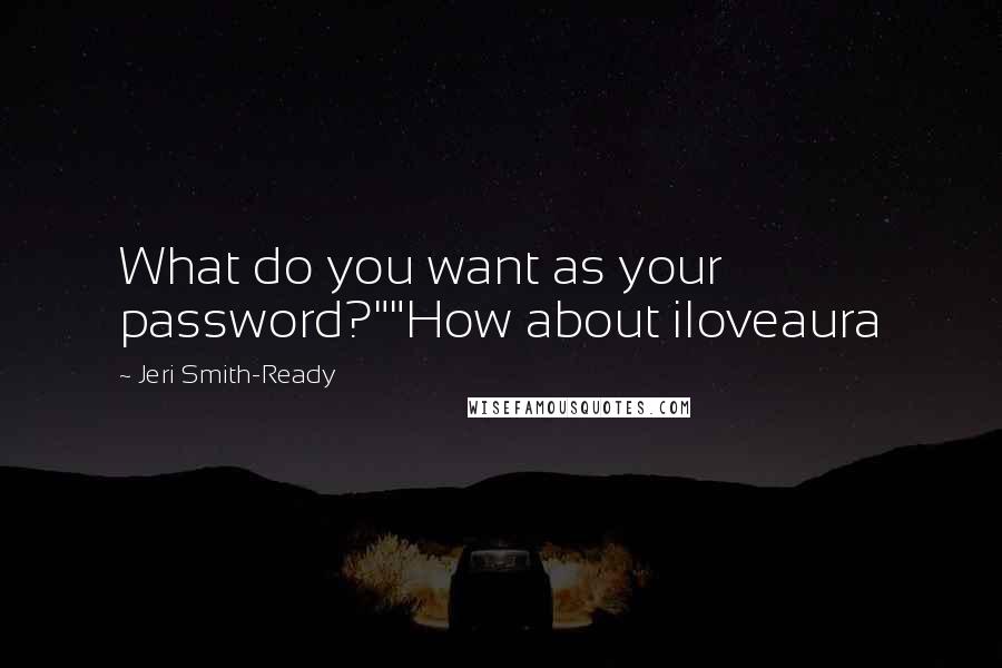 Jeri Smith-Ready Quotes: What do you want as your password?""How about iloveaura