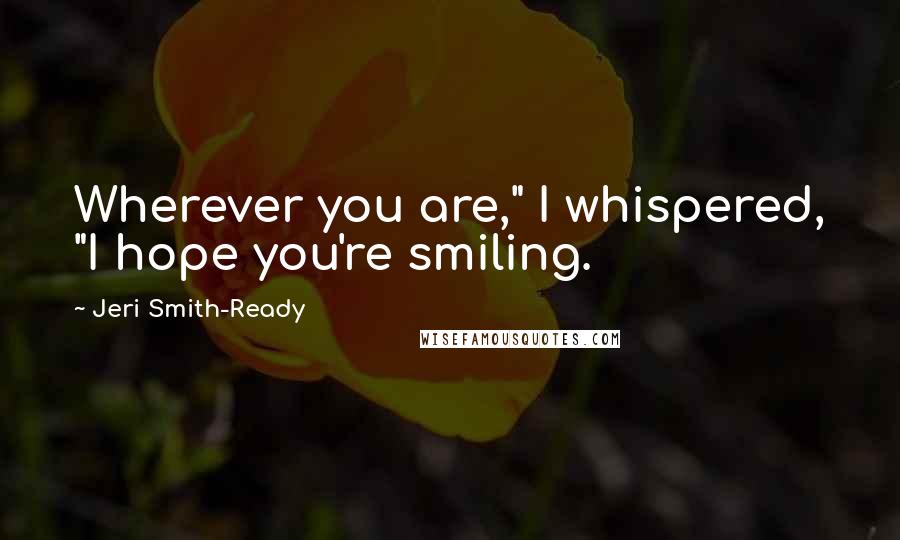 Jeri Smith-Ready Quotes: Wherever you are," I whispered, "I hope you're smiling.