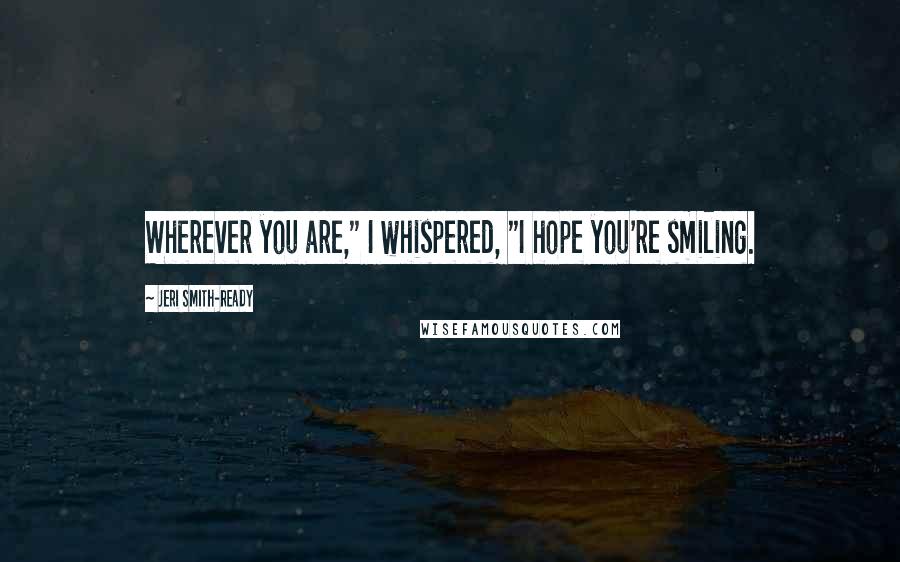 Jeri Smith-Ready Quotes: Wherever you are," I whispered, "I hope you're smiling.