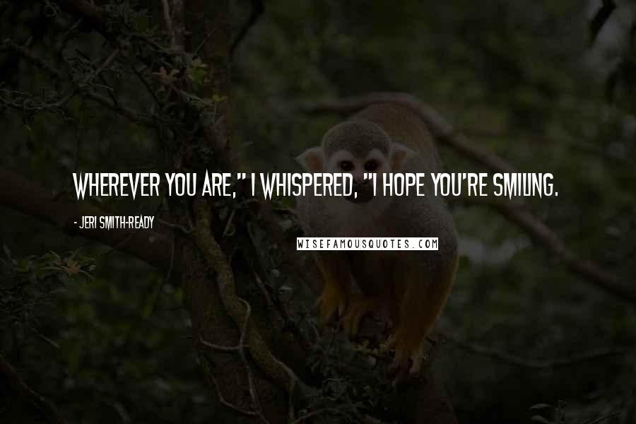 Jeri Smith-Ready Quotes: Wherever you are," I whispered, "I hope you're smiling.