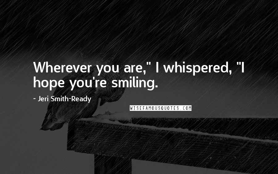 Jeri Smith-Ready Quotes: Wherever you are," I whispered, "I hope you're smiling.