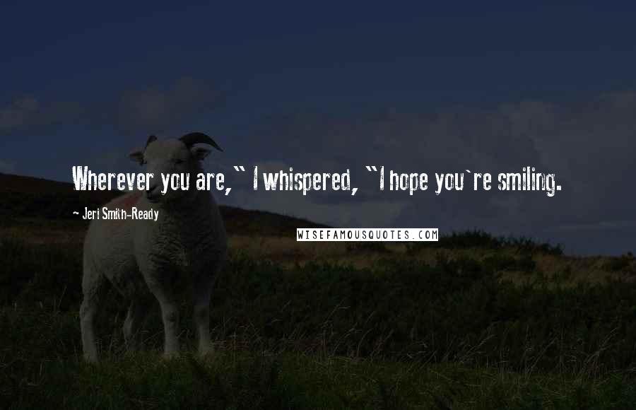 Jeri Smith-Ready Quotes: Wherever you are," I whispered, "I hope you're smiling.