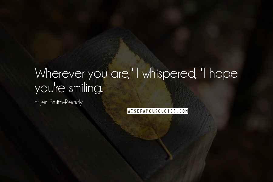 Jeri Smith-Ready Quotes: Wherever you are," I whispered, "I hope you're smiling.