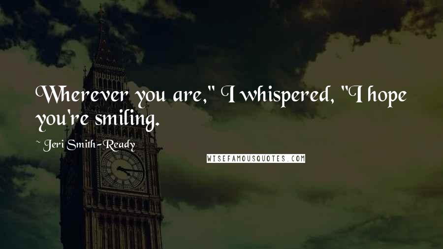 Jeri Smith-Ready Quotes: Wherever you are," I whispered, "I hope you're smiling.