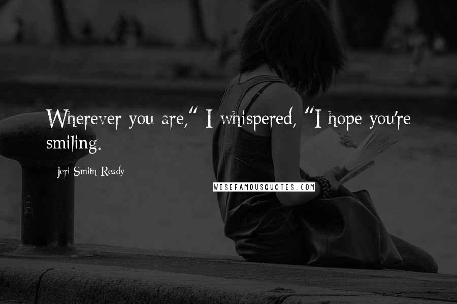 Jeri Smith-Ready Quotes: Wherever you are," I whispered, "I hope you're smiling.