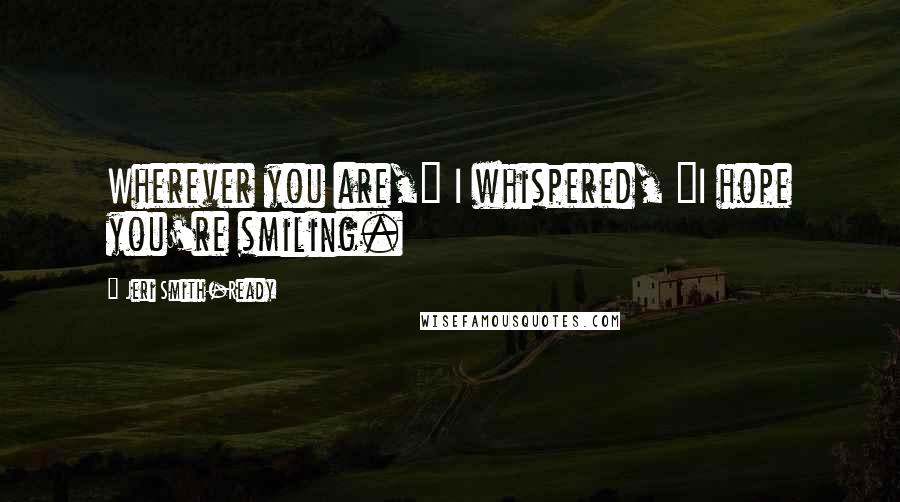 Jeri Smith-Ready Quotes: Wherever you are," I whispered, "I hope you're smiling.