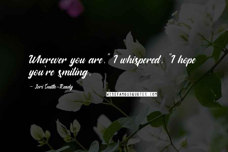 Jeri Smith-Ready Quotes: Wherever you are," I whispered, "I hope you're smiling.