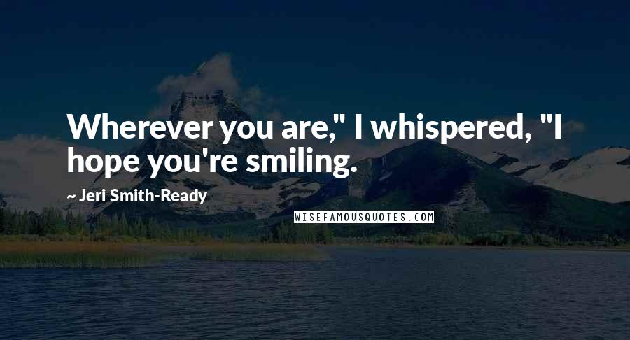 Jeri Smith-Ready Quotes: Wherever you are," I whispered, "I hope you're smiling.