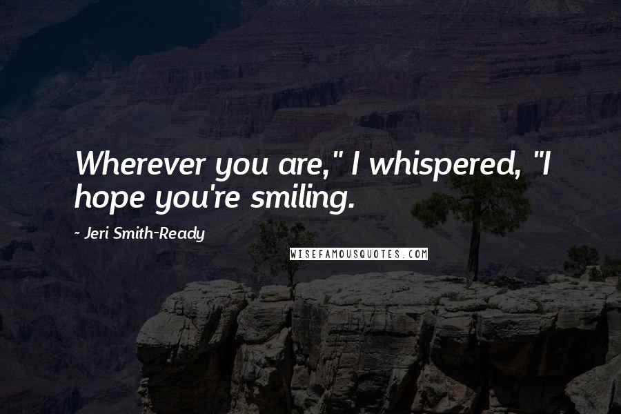 Jeri Smith-Ready Quotes: Wherever you are," I whispered, "I hope you're smiling.