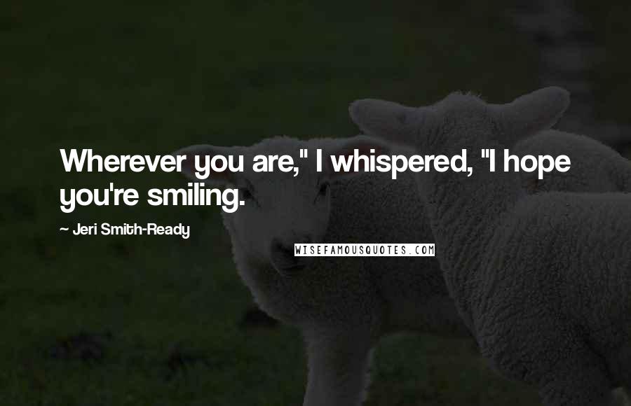 Jeri Smith-Ready Quotes: Wherever you are," I whispered, "I hope you're smiling.
