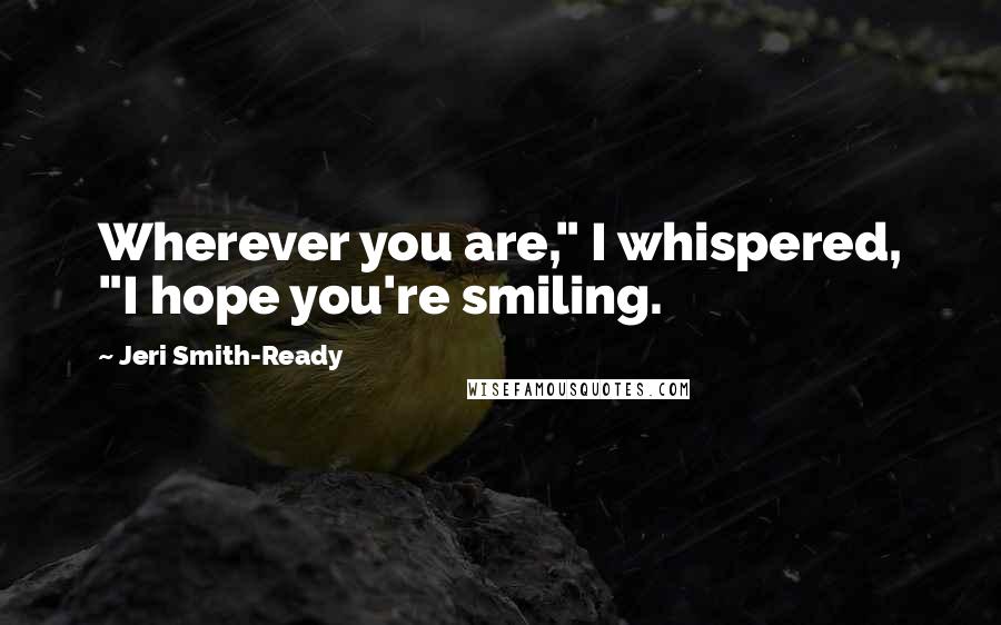 Jeri Smith-Ready Quotes: Wherever you are," I whispered, "I hope you're smiling.