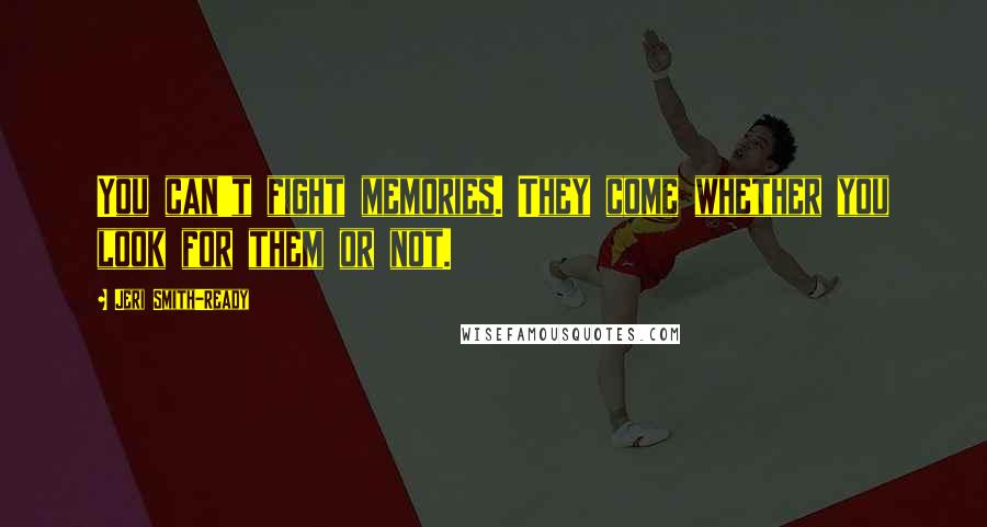 Jeri Smith-Ready Quotes: You can't fight memories. They come whether you look for them or not.