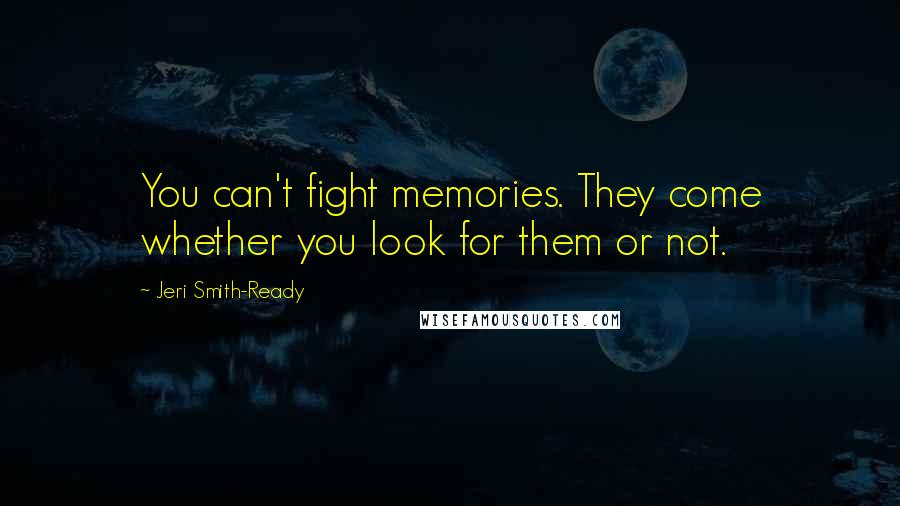 Jeri Smith-Ready Quotes: You can't fight memories. They come whether you look for them or not.