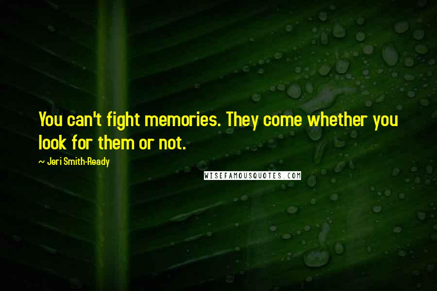 Jeri Smith-Ready Quotes: You can't fight memories. They come whether you look for them or not.