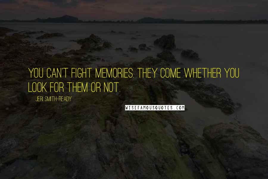 Jeri Smith-Ready Quotes: You can't fight memories. They come whether you look for them or not.