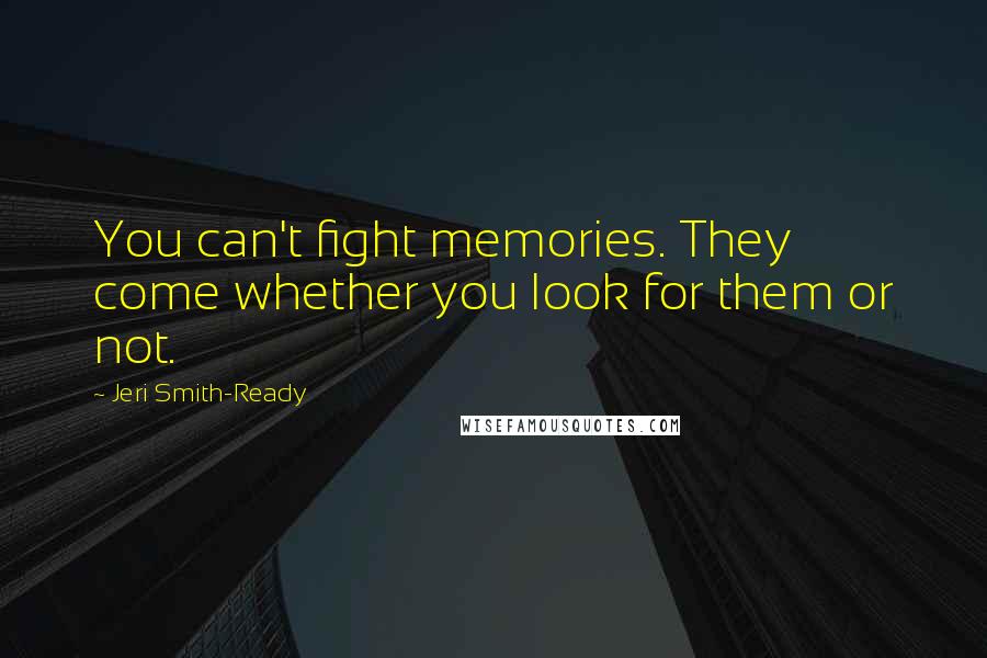 Jeri Smith-Ready Quotes: You can't fight memories. They come whether you look for them or not.