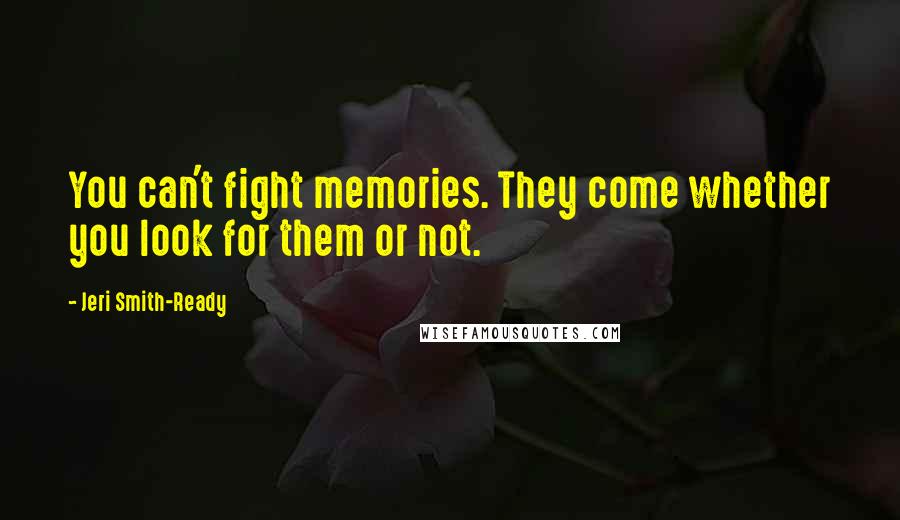 Jeri Smith-Ready Quotes: You can't fight memories. They come whether you look for them or not.