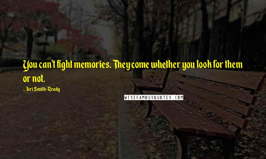 Jeri Smith-Ready Quotes: You can't fight memories. They come whether you look for them or not.