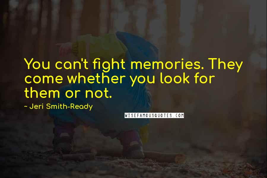 Jeri Smith-Ready Quotes: You can't fight memories. They come whether you look for them or not.