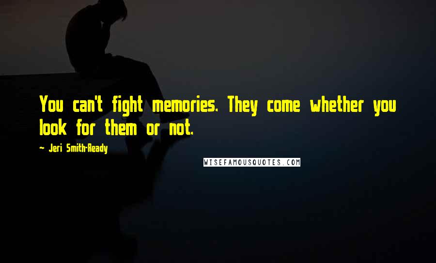 Jeri Smith-Ready Quotes: You can't fight memories. They come whether you look for them or not.